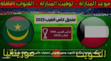 القنوات الناقلة لمباراة الكويت وموريتانيا في تصفيات كأس العرب 2025 وتردداتها